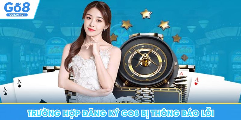 Trường hợp đăng ký Go8 bị thông báo lỗi