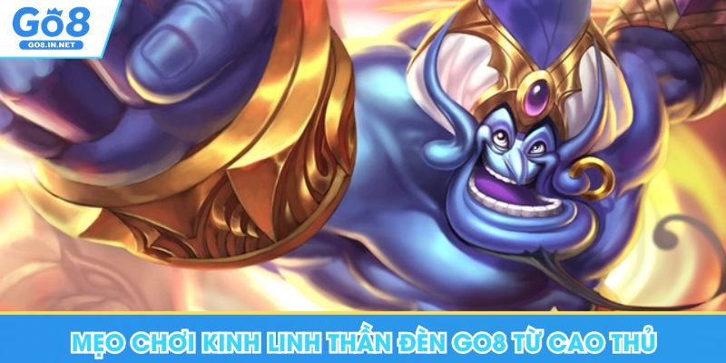 Mẹo chơi Kim Linh Thần Đèn Go8 từ cao thủ